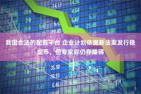 我国合法的配资平台 企业计划依据新法案发行稳定币，但专家称仍存障碍