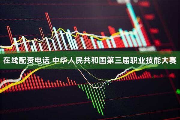 在线配资电话 中华人民共和国第三届职业技能大赛