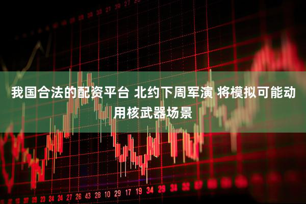 我国合法的配资平台 北约下周军演 将模拟可能动用核武器场景